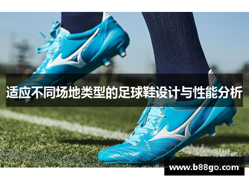 适应不同场地类型的足球鞋设计与性能分析